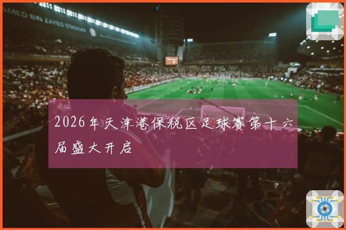 2026年天津港保税区足球赛第十六届盛大开启