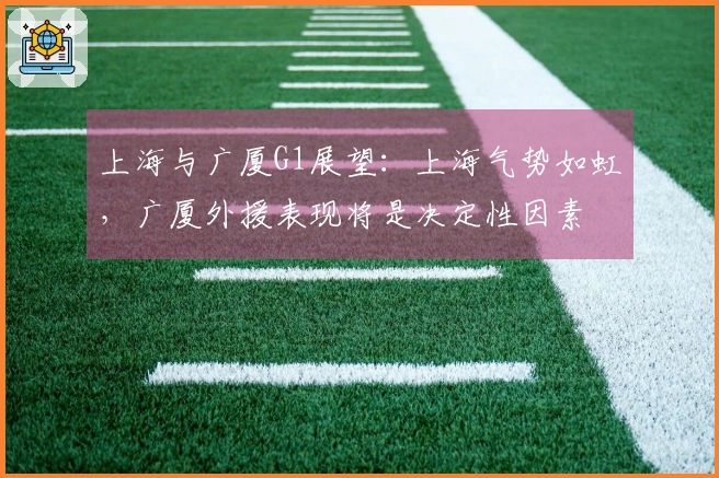 上海与广厦G1展望：上海气势如虹，广厦外援表现将是决定性因素